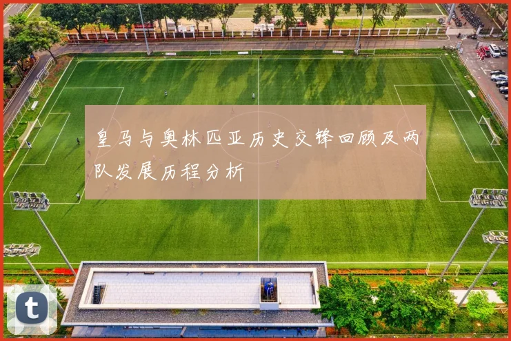 皇马与奥林匹亚历史交锋回顾及两队发展历程分析
