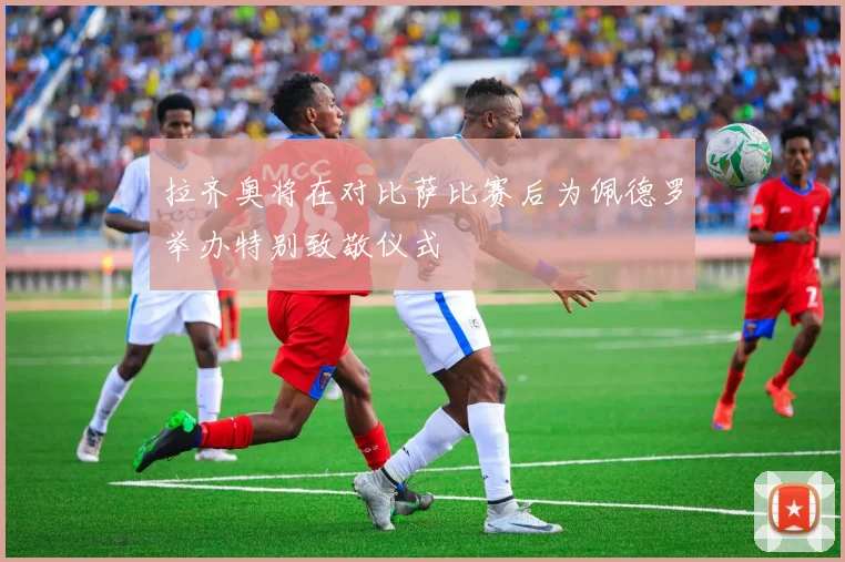拉齐奥将在对比萨比赛后为佩德罗举办特别致敬仪式