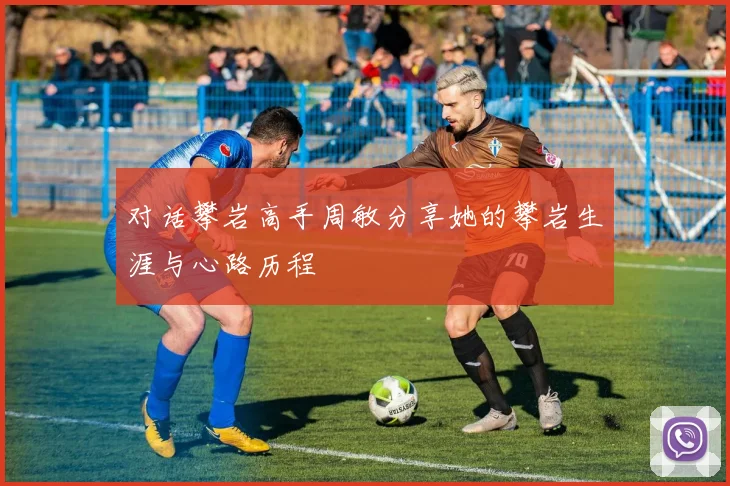 对话攀岩高手周敏分享她的攀岩生涯与心路历程