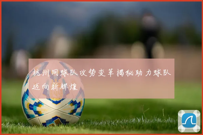 杭州网球队攻势变革揭秘助力球队迈向新辉煌