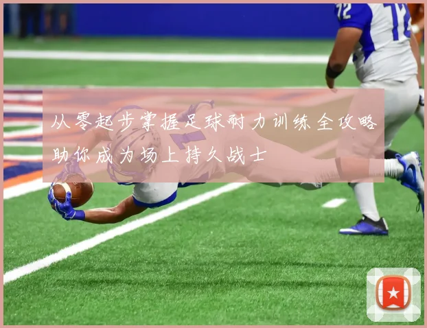 从零起步掌握足球耐力训练全攻略助你成为场上持久战士