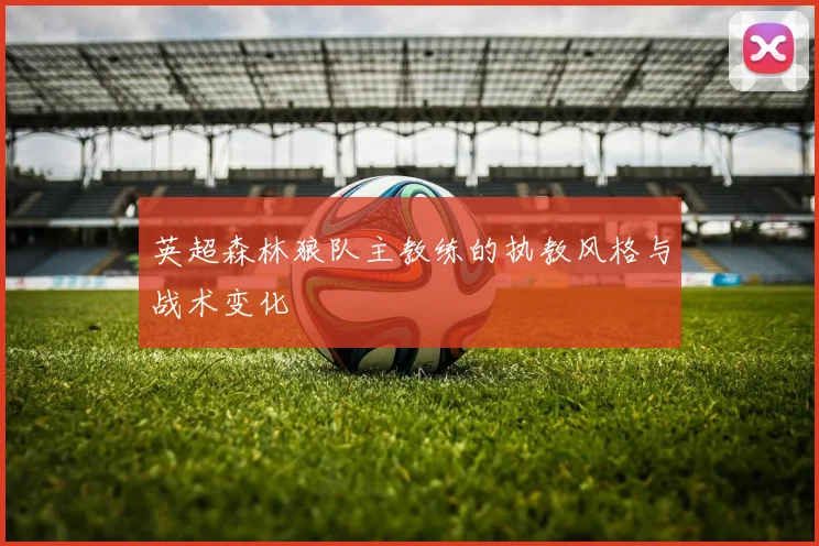 英超森林狼队主教练的执教风格与战术变化