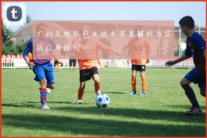 广州足球队包夹战术深度解析与实战应用探讨